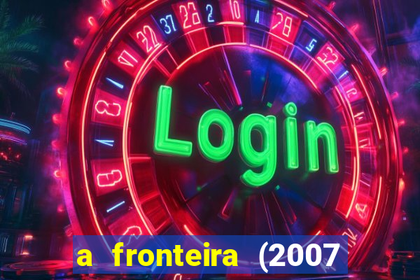 a fronteira (2007 filme completo download)